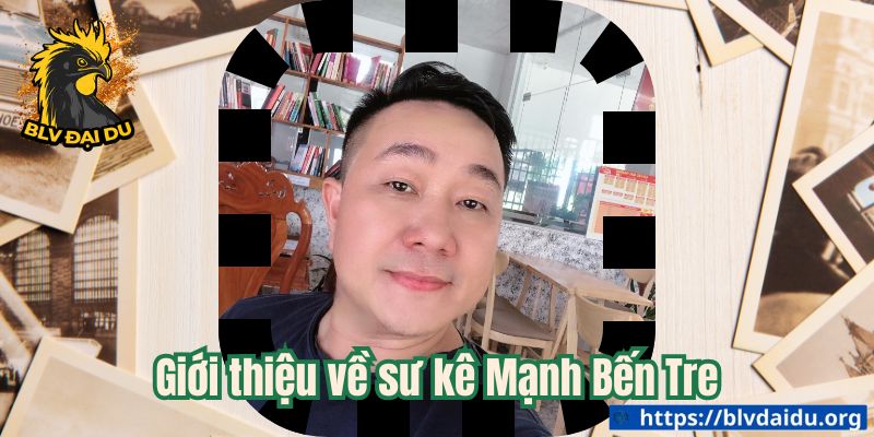 Giới thiệu về sư kê Mạnh Bến Tre