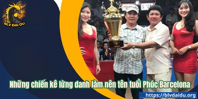 Những chiến kê lừng danh làm nên tên tuổi Phúc Barcelona