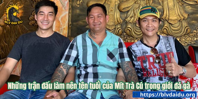 Những trận đấu làm nên tên tuổi của Mít Trà Cú trong giới đá gà