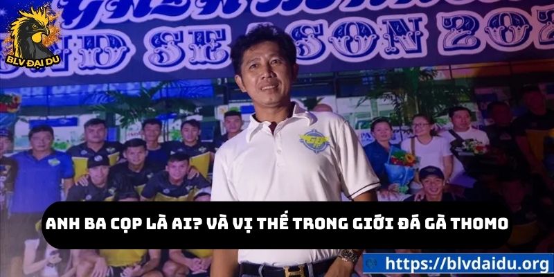 Anh Ba Cọp là ai? Và vị thế trong giới đá gà Thomo