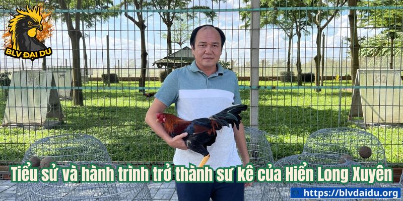 Tiểu sử và hành trình trở thành sư kê của Hiển Long Xuyên